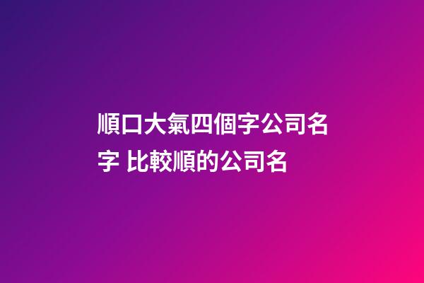順口大氣四個字公司名字 比較順的公司名-第1張-公司起名-玄機派